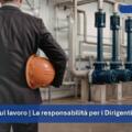 Sicurezza sul Lavoro | Responsabilità del Dirigente:  quando rischia?